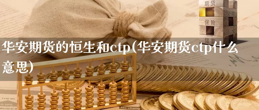 华安期货的恒生和ctp(华安期货ctp什么意思)_https://hz.wpmee.com_国际期货直播_第1张