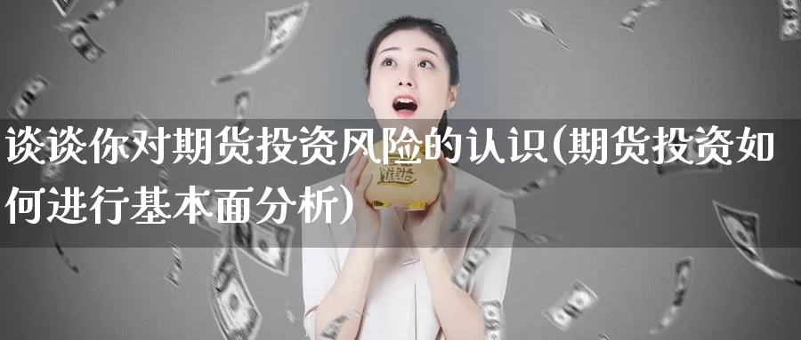 谈谈你对期货投资风险的认识(期货投资如何进行基本面分析)_https://hz.wpmee.com_纳指期货直播_第1张