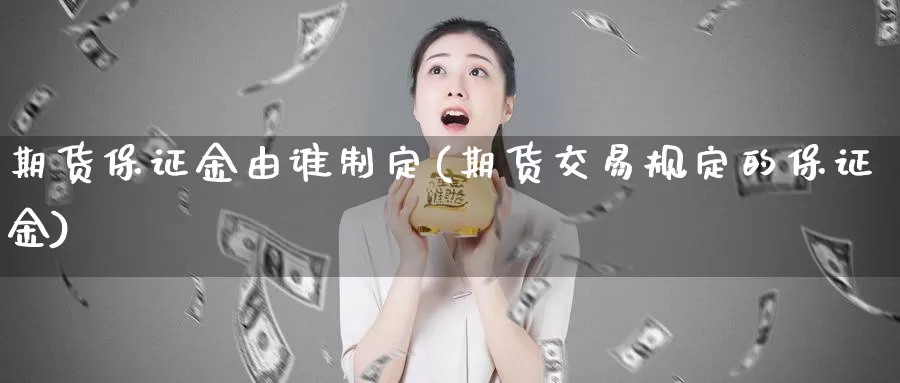 期货保证金由谁制定(期货交易规定的保证金)_https://hz.wpmee.com_纳指期货直播_第1张