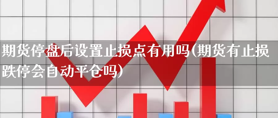 期货停盘后设置止损点有用吗(期货有止损跌停会自动平仓吗)_https://hz.wpmee.com_纳指期货直播_第1张