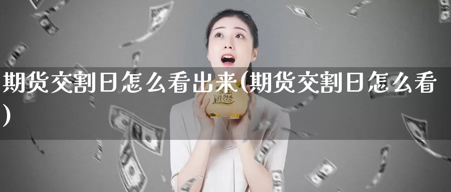 期货交割日怎么看出来(期货交割日怎么看)_https://hz.wpmee.com_国际期货直播_第1张