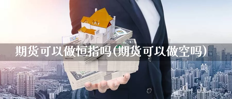 期货可以做恒指吗(期货可以做空吗)_https://hz.wpmee.com_纳指期货直播_第1张