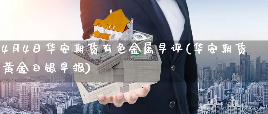 4月4日华安期货有色金属早评(华安期货黄金白银早报)_https://hz.wpmee.com_纳指期货直播_第1张