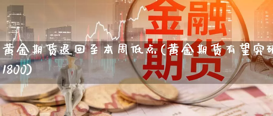 黄金期货退回至本周低点(黄金期货有望突破1800)_https://hz.wpmee.com_德指期货直播_第1张