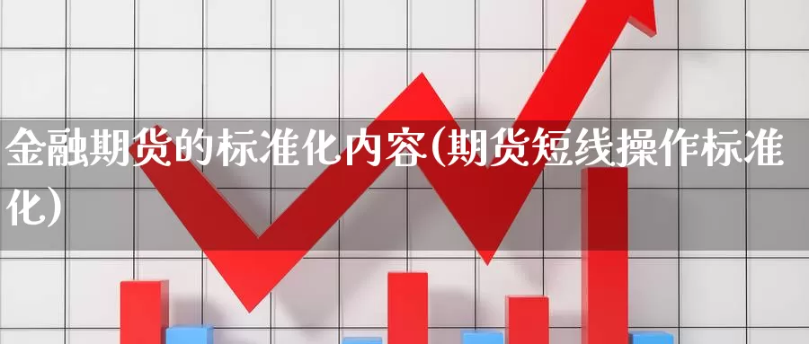 金融期货的标准化内容(期货短线操作标准化)_https://hz.wpmee.com_德指期货直播_第1张