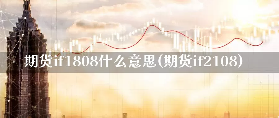 期货if1808什么意思(期货if2108)_https://hz.wpmee.com_国际期货直播_第1张