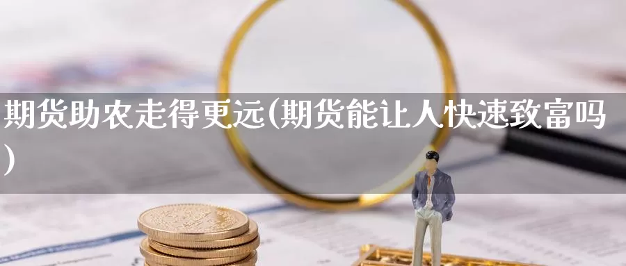 期货助农走得更远(期货能让人快速致富吗)_https://hz.wpmee.com_纳指期货直播_第1张