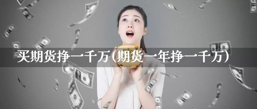 买期货挣一千万(期货一年挣一千万)_https://hz.wpmee.com_黄金期货直播_第1张