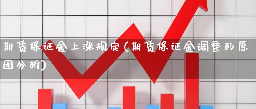 期货保证金上涨规定(期货保证金调整的原因分析)_https://hz.wpmee.com_黄金期货直播_第1张