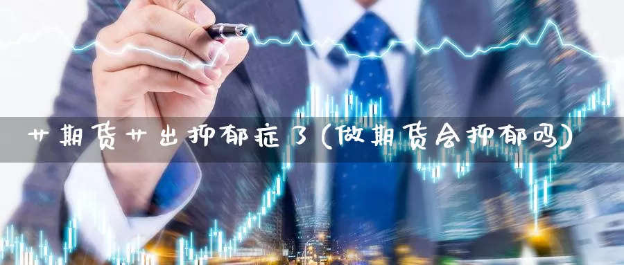 艹期货艹出抑郁症了(做期货会抑郁吗)_https://hz.wpmee.com_国际期货直播_第1张