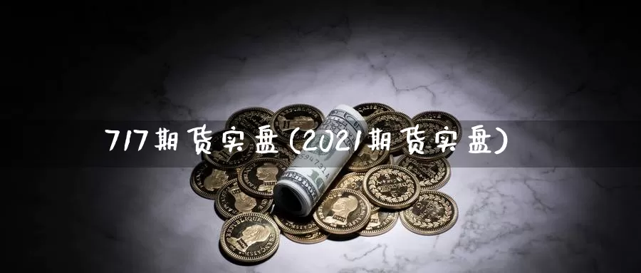 717期货实盘(2021期货实盘)_https://hz.wpmee.com_德指期货直播_第1张