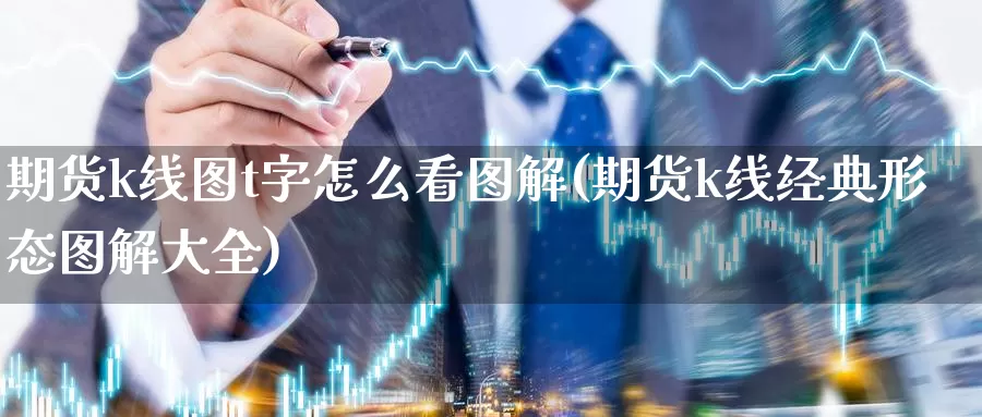 期货k线图t字怎么看图解(期货k线经典形态图解大全)_https://hz.wpmee.com_国际期货直播_第1张