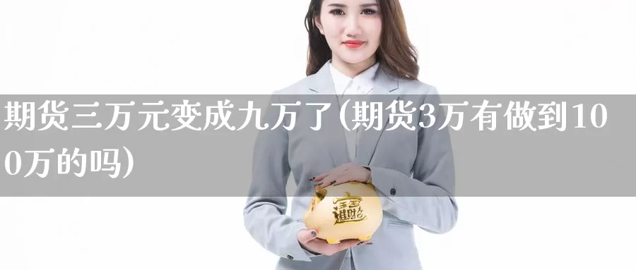 期货三万元变成九万了(期货3万有做到100万的吗)_https://hz.wpmee.com_黄金期货直播_第1张