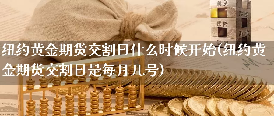 纽约黄金期货交割日什么时候开始(纽约黄金期货交割日是每月几号)_https://hz.wpmee.com_黄金期货直播_第1张