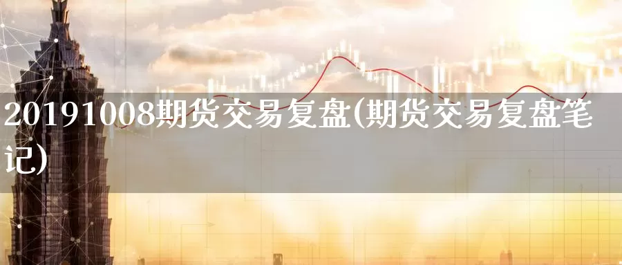 20191008期货交易复盘(期货交易复盘笔记)_https://hz.wpmee.com_外盘期货直播_第1张