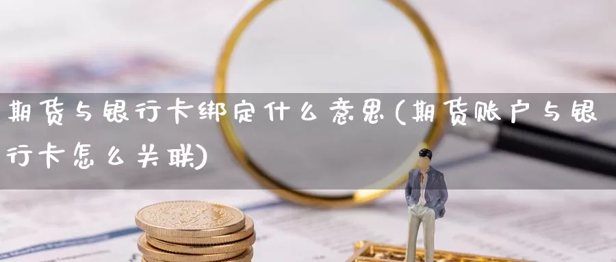 期货与银行卡绑定什么意思(期货账户与银行卡怎么关联)_https://hz.wpmee.com_国际期货直播_第1张