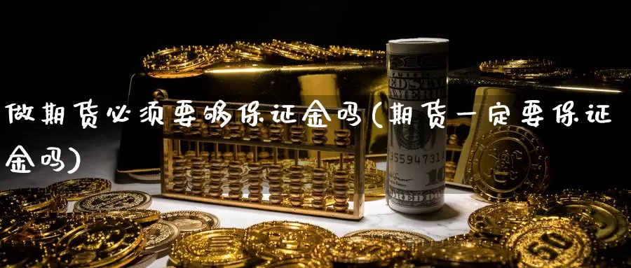 做期货必须要够保证金吗(期货一定要保证金吗)_https://hz.wpmee.com_外盘期货直播_第1张