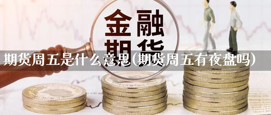 期货周五是什么意思(期货周五有夜盘吗)_https://hz.wpmee.com_黄金期货直播_第1张