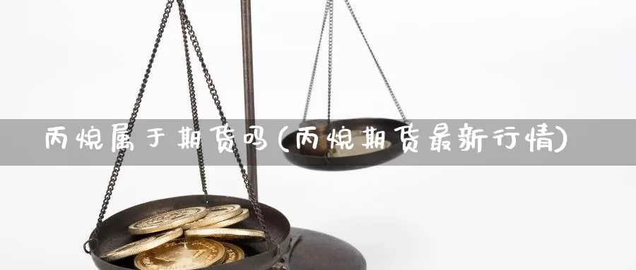 丙烷属于期货吗(丙烷期货最新行情)_https://hz.wpmee.com_国际期货直播_第1张