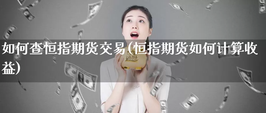 如何查恒指期货交易(恒指期货如何计算收益)_https://hz.wpmee.com_德指期货直播_第1张