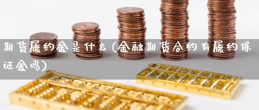 期货履约金是什么(金融期货合约有履约保证金吗)_https://hz.wpmee.com_纳指期货直播_第1张