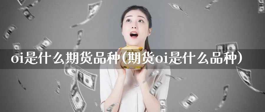 oi是什么期货品种(期货oi是什么品种)_https://hz.wpmee.com_国际期货直播_第1张