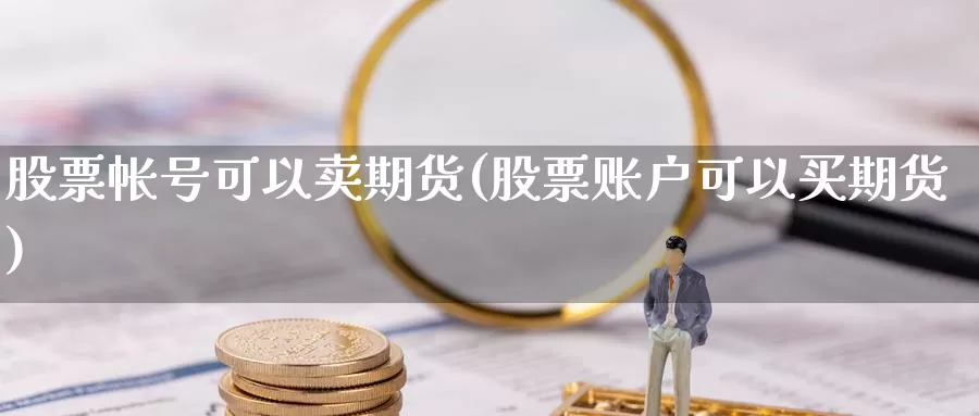 股票帐号可以卖期货(股票账户可以买期货)_https://hz.wpmee.com_纳指期货直播_第1张