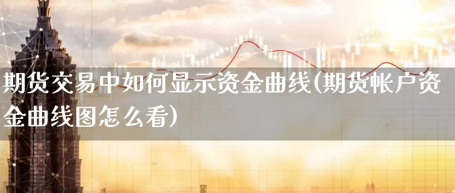 期货交易中如何显示资金曲线(期货帐户资金曲线图怎么看)_https://hz.wpmee.com_纳指期货直播_第1张