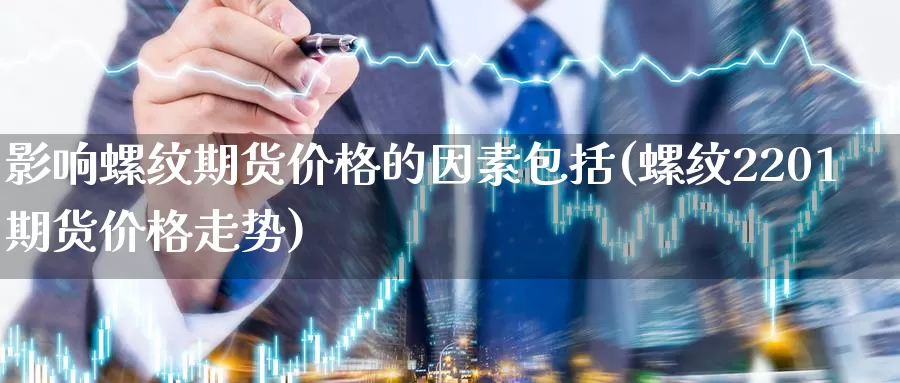 影响螺纹期货价格的因素包括(螺纹2201期货价格走势)_https://hz.wpmee.com_国际期货直播_第1张