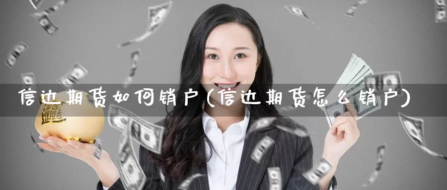 信达期货如何销户(信达期货怎么销户)_https://hz.wpmee.com_黄金期货直播_第1张