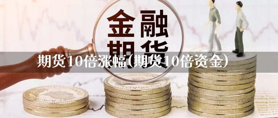 期货10倍涨幅(期货10倍资金)_https://hz.wpmee.com_黄金期货直播_第1张