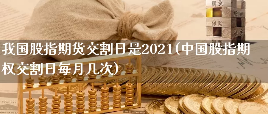 我国股指期货交割日是2021(中国股指期权交割日每月几次)_https://hz.wpmee.com_纳指期货直播_第1张