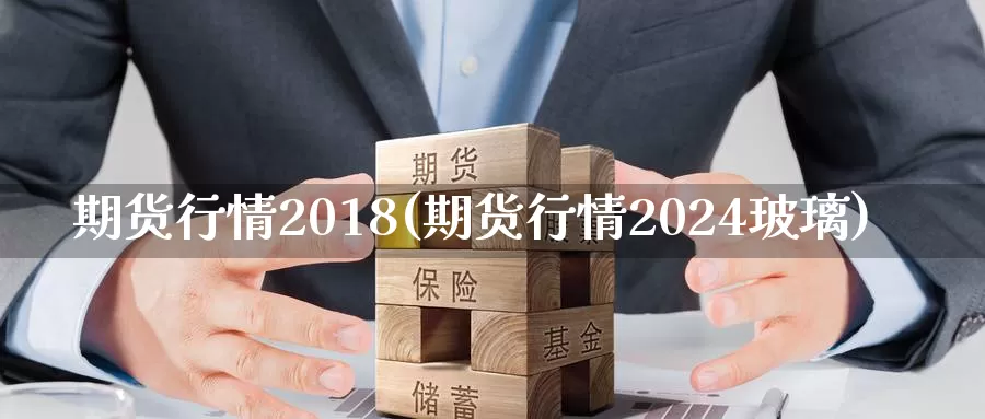 期货行情2018(期货行情2024玻璃)_https://hz.wpmee.com_黄金期货直播_第1张