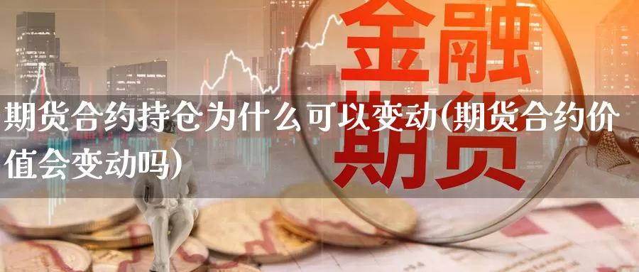 期货合约持仓为什么可以变动(期货合约价值会变动吗)_https://hz.wpmee.com_外盘期货直播_第1张