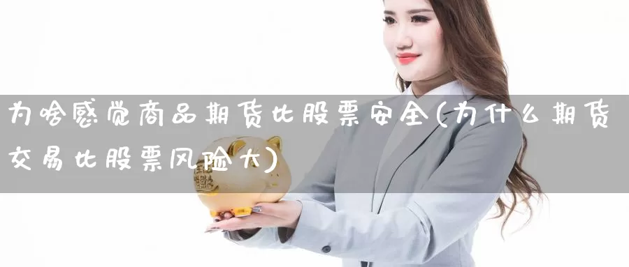 为啥感觉商品期货比股票安全(为什么期货交易比股票风险大)_https://hz.wpmee.com_纳指期货直播_第1张