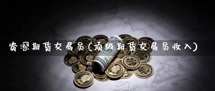 资深期货交易员(顶级期货交易员收入)_https://hz.wpmee.com_外盘期货直播_第1张