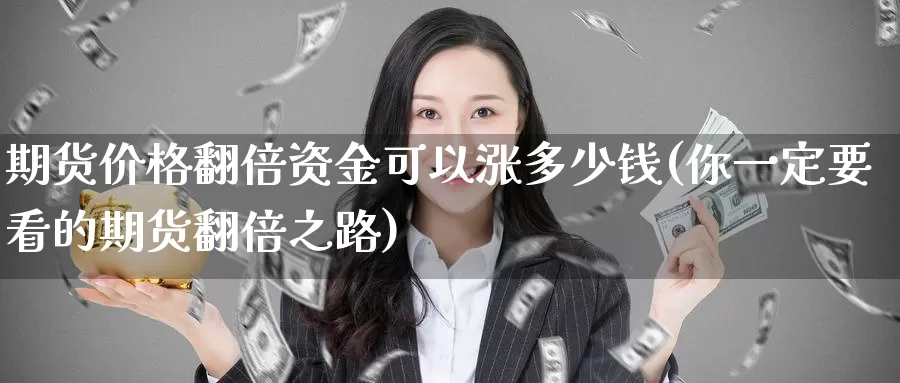 期货价格翻倍资金可以涨多少钱(你一定要看的期货翻倍之路)_https://hz.wpmee.com_外盘期货直播_第1张