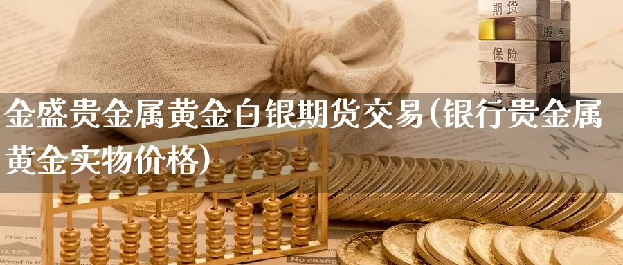 金盛贵金属黄金白银期货交易(银行贵金属黄金实物价格)_https://hz.wpmee.com_德指期货直播_第1张