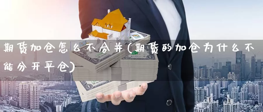 期货加仓怎么不合并(期货的加仓为什么不能分开平仓)_https://hz.wpmee.com_国际期货直播_第1张