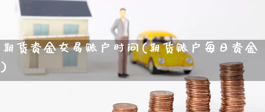 期货资金交易账户时间(期货账户每日资金)_https://hz.wpmee.com_德指期货直播_第1张