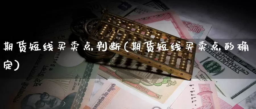 期货短线买卖点判断(期货短线买卖点的确定)_https://hz.wpmee.com_黄金期货直播_第1张