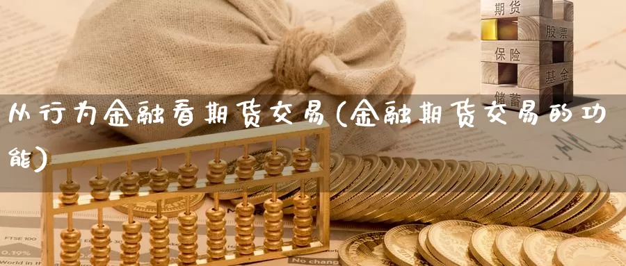 从行为金融看期货交易(金融期货交易的功能)_https://hz.wpmee.com_德指期货直播_第1张