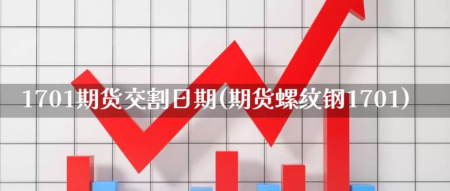 1701期货交割日期(期货螺纹钢1701)_https://hz.wpmee.com_纳指期货直播_第1张