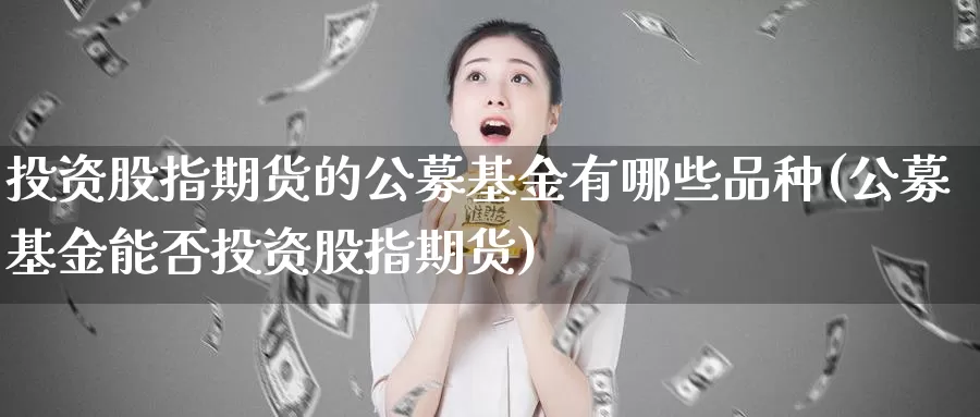 投资股指期货的公募基金有哪些品种(公募基金能否投资股指期货)_https://hz.wpmee.com_国际期货直播_第1张