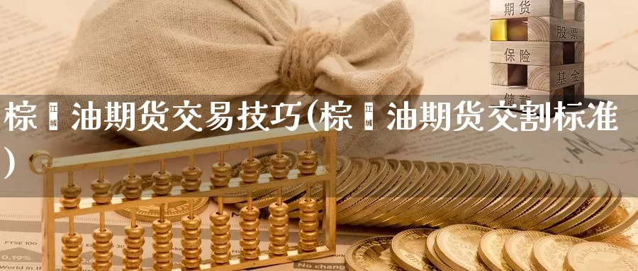 棕榈油期货交易技巧(棕榈油期货交割标准)_https://hz.wpmee.com_黄金期货直播_第1张