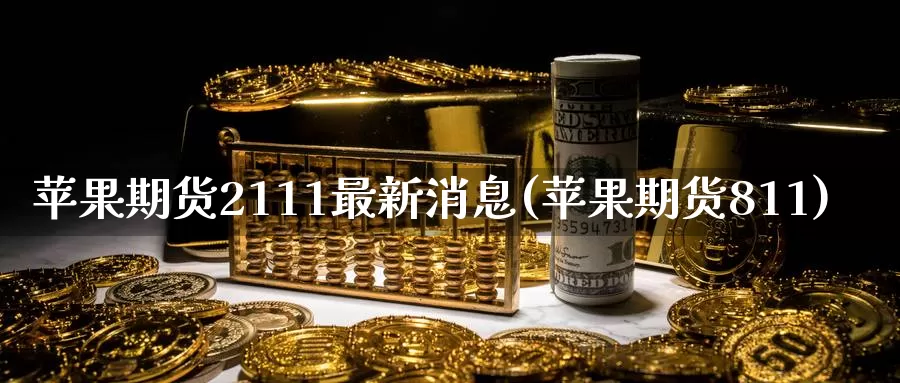 苹果期货2111最新消息(苹果期货811)_https://hz.wpmee.com_纳指期货直播_第1张