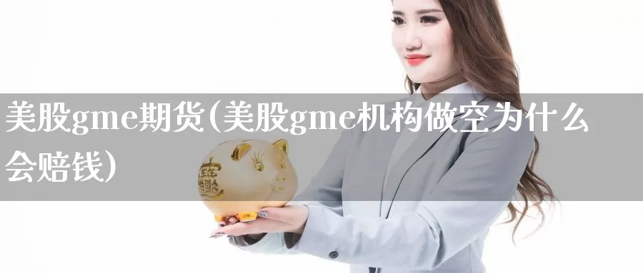 美股gme期货(美股gme机构做空为什么会赔钱)_https://hz.wpmee.com_纳指期货直播_第1张