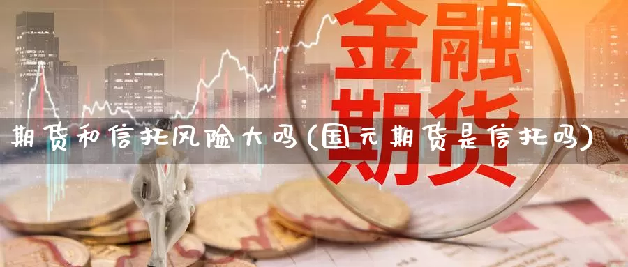 期货和信托风险大吗(国元期货是信托吗)_https://hz.wpmee.com_纳指期货直播_第1张