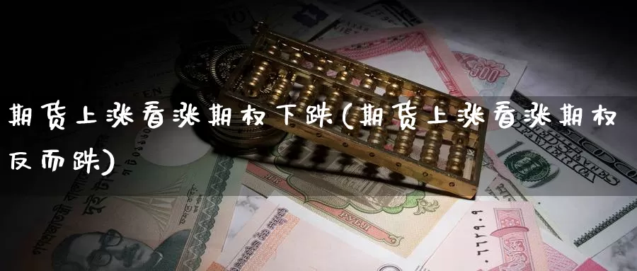 期货上涨看涨期权下跌(期货上涨看涨期权反而跌)_https://hz.wpmee.com_国际期货直播_第1张