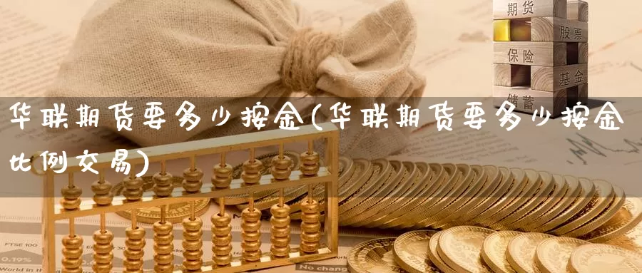 华联期货要多少按金(华联期货要多少按金比例交易)_https://hz.wpmee.com_纳指期货直播_第1张